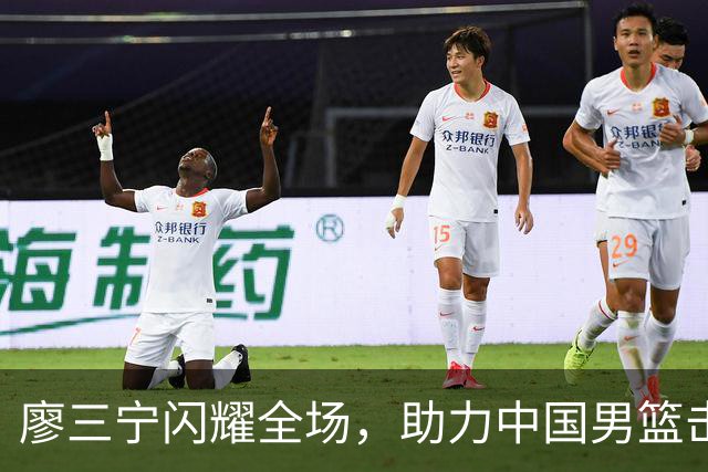 廖三宁闪耀全场，助力中国男篮击败沙特，晋级亚运会半决赛